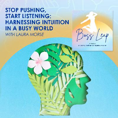 Stop Pushing, Start Listening: Harnessing Intuition In A Busy World With Laura Morse