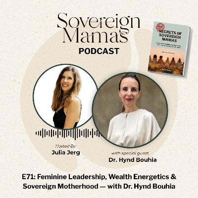 E71 - Feminine Leadership, Wealth Energetics & Sovereign Motherhood — with Dr. Hynd Bouhia