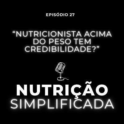 #27 - Nutricionista acima do peso tem credibilidade?