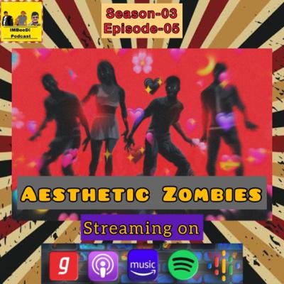 S03-E05 | Aesthetic Zombies