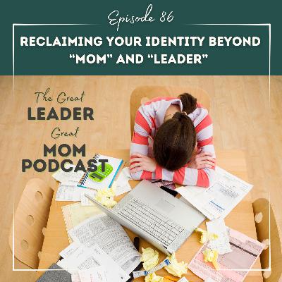 86 Reclaiming Your Identity Beyond “Mom” and “Leader” (Without Abandoning Either)