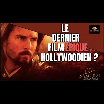 Un œil sur le temps 8 - Le Dernier Samouraï (2003) : Le Dernier Film épique Hollywoodien ?