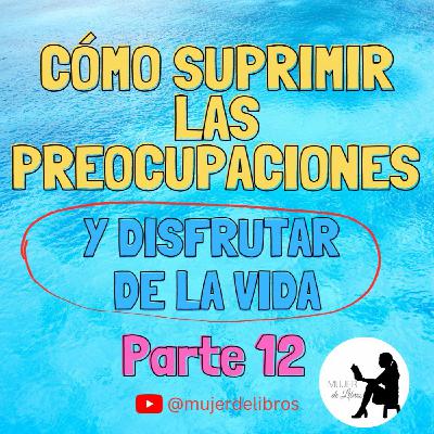 Parte 12 (última) Cómo suprimir las preocupaciones y disfrutar de la vida de Dale Carnegie