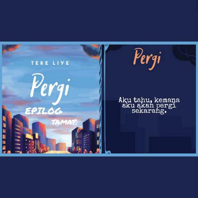 PERGI - Tere Liye. EPILOG PERGI - Tere Liye. EPILOG
