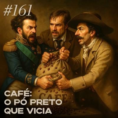 #161 café: o pó preto que vicia