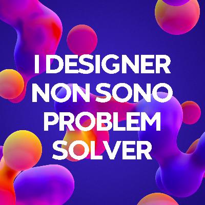 I designer non sono problem solver I designer non sono problem solver