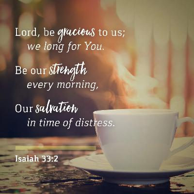 Isaiah 33 Lord, be merciful to us! We wait for you. Be our strength and salvation in time of trouble…The fear of the LORD is Zion's treasure; He is our Judge, Lawgiver & King. The Lord will save us!
