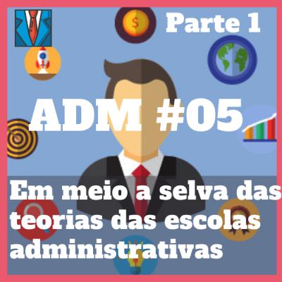 ADM#05 - Em meio a selva das teorias das escolas administrativas (Parte 1)