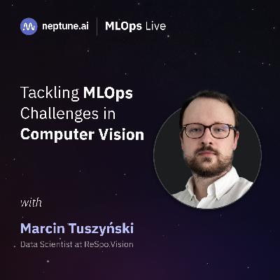 Tackling MLOps Challenges in Computer Vision with Marcin Tuszyński Tackling MLOps Challenges in Computer Vision with Marcin Tuszyński