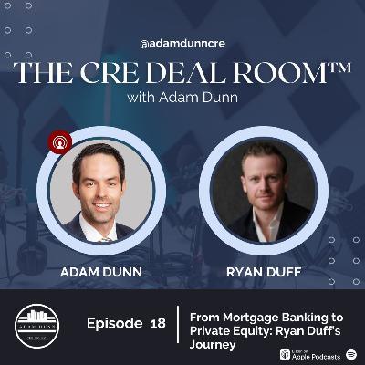 The CRE Deal Room™ with Adam Dunn - Episode 19: From Mortgage Banking to Private Equity: Ryan Duff’s Journey
