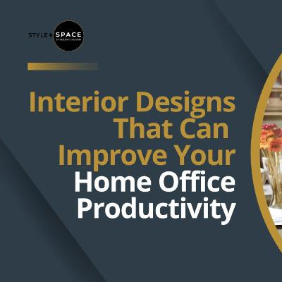 Interior Designs That Can Improve Your Home Office Productivity