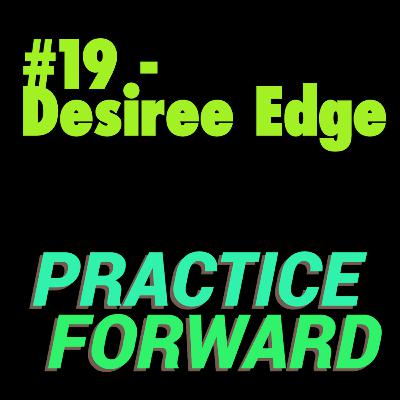#19 Practice Forward Podcast (Desiree Edge) #19 Practice Forward Podcast (Desiree Edge)