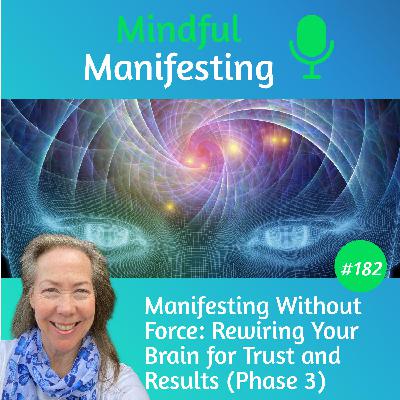 182: Manifesting Without Force: Rewiring Your Brain for Trust and Results (Phase 3) 182: Manifesting Without Force: Rewiring Your Brain for Trust and Results (Phase 3)