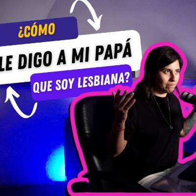 ¿CÓMO LE DIGO A MI PAPÁ QUE SOY LESBIANA? ¿CÓMO LE DIGO A MI PAPÁ QUE SOY LESBIANA?