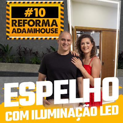 VIDEO - Reforma Adami House - ESPELHO COM ILUMINAÇÃO EM LED - EP 10 - AdamiCast