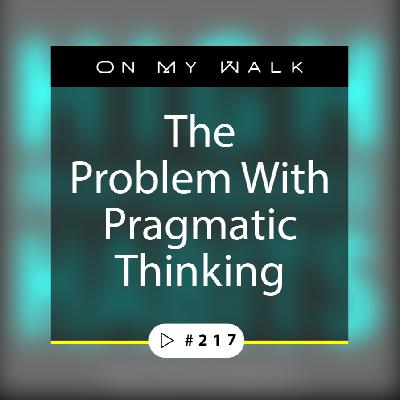 #217 - The Problem With Pragmatic Thinking #217 - The Problem With Pragmatic Thinking