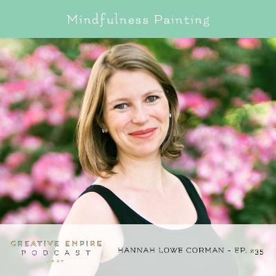 Episode 235: Mindfulness Painting, with Hannah Lowe Corman - the Creative Empire podcast