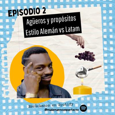 2. Agüeros y propósitos - Estilo Alemán vs LatAm 2. Agüeros y propósitos - Estilo Alemán vs LatAm