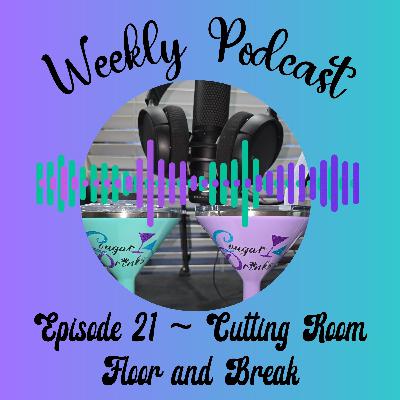Ep 21 Cutting Room Floor and Break