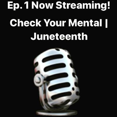 Check Your Mental | Juneteenth Ep.1