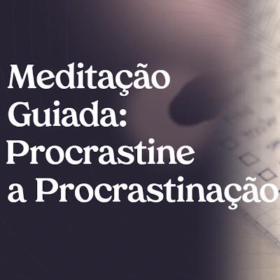 PROCRASTINE a PROCRASTINAÇÃO | Meditação Guiada 12 minutos por Keli Soares com Musica Suave