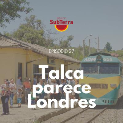 Episodio 27. Talca parece Londres. Identidad del anti-centro de Chile