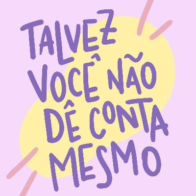 #94 - Talvez Você Não Dê Conta De Tudo Mesmo