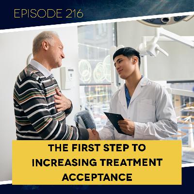 Ep. 216: The First Step to Increasing Treatment Acceptance Ep. 216: The First Step to Increasing Treatment Acceptance