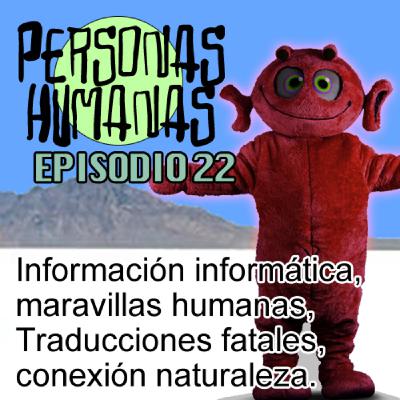 Personas Humanas Episodio 22: Información informática, Maravillas humanas,Traducciones fatales, Conexión naturaleza.