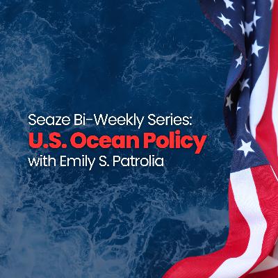 U.S. Ocean Policy Updates with Emily S. Patrolia (March 4th, 2025)