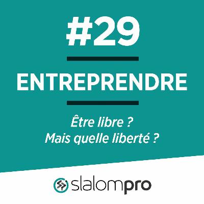 Entreprendre : Etre Libre ? Mais quelle liberté ? Entreprendre : Etre Libre ? Mais quelle liberté ?