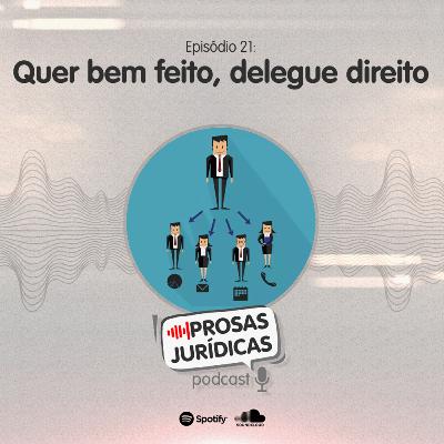 Episódio 21 – Quer bem feito, delegue direito.