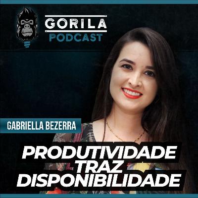 Produtividade Traz Disponibilidade - Gabriela Bezerra - Gorila Podcast - #15