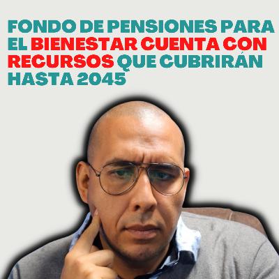 Fondo de Pensiones para el Bienestar cubrirán hasta 2045