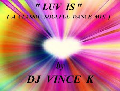 LUV  IS  -  (  A  CLASSIC  SOULFUL  DANCE  MIX  )   by   VINCE  K