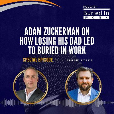 Adam Zuckerman on How Losing His Dad Led to Buried in Work (Special Episode with Jared Rizzi)