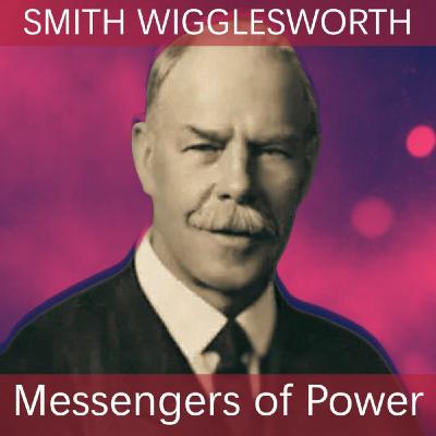 Episode 33: Messengers of Power: Smith Wigglesworth Episode 33: Messengers of Power: Smith Wigglesworth