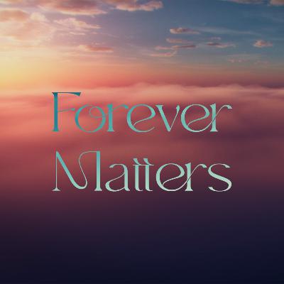 Implications of Eternity | Forever Matters, Part 1 Implications of Eternity | Forever Matters, Part 1