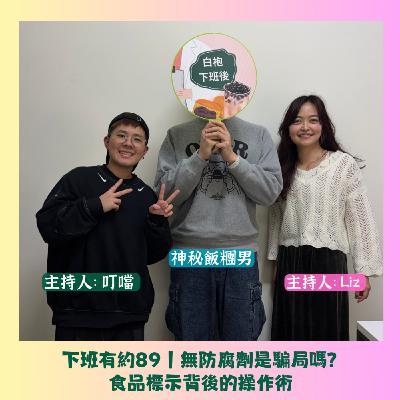 下班有約89｜無防腐劑是騙局嗎？食品標示背後的操作術 Ft.食品專家 神秘飯糰男