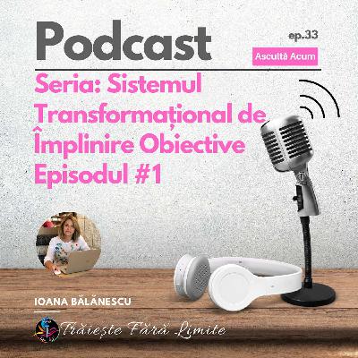 EP #33. Seria: Sistemul Transformațional de Împlinire Obiective Episodul #1