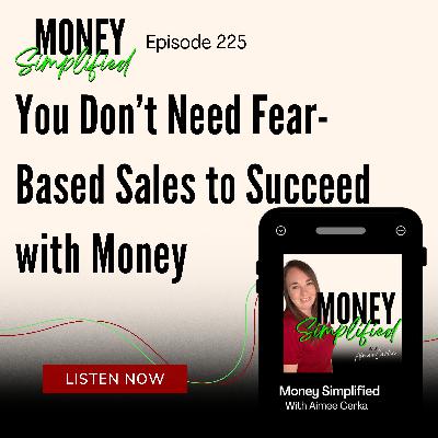 225: You Don’t Need Fear-Based Sales to Succeed with Money