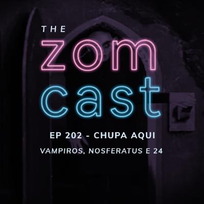 THE ZOMCAST - EP.202 - Chupa Aqui! - Vampiros, Nosferatus e 24