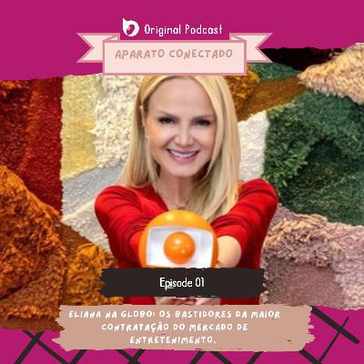 Aparato Conectado #1: Eliana na Globo - Os bastidores da maior contratação do mercado de entretenimento