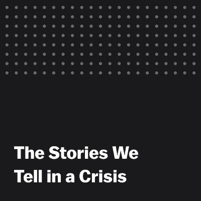 The Stories We Tell in a Crisis The Stories We Tell in a Crisis