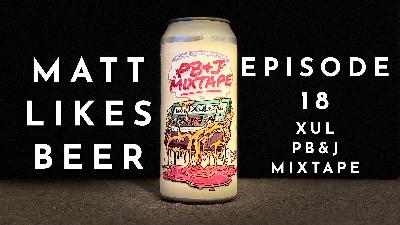 Matt Likes Beer – Episode 18 – XUL PB&J Mixtape