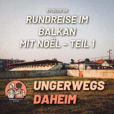 #68 🇷🇴🇷🇸 - Rundreise im Balkan mit Noël - Teil 1