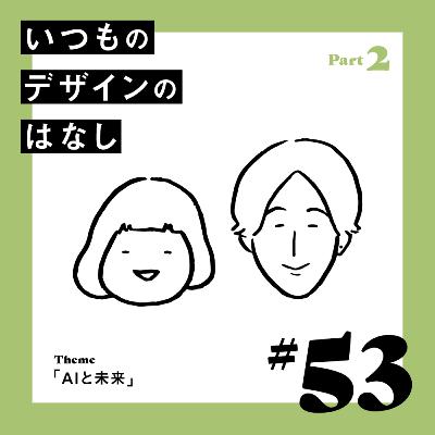 #53 - AIと未来／Part.2【いつものデザインのはなし】