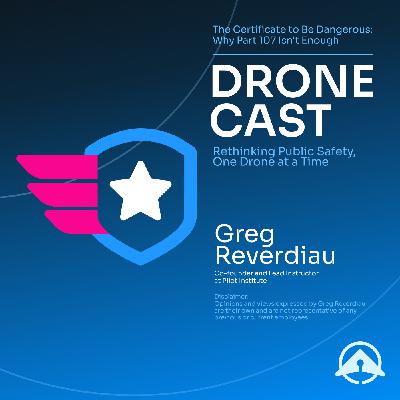 The Certificate to Be Dangerous: Why Part 107 Isn't Enough with Greg Reverdiau