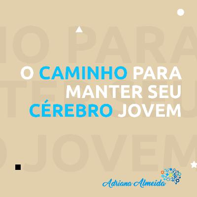 14 - O caminho para manter seu cérebro jovem - Adriana Almeida