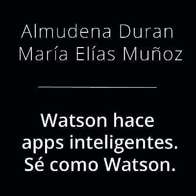 Watson hace apps inteligentes - Almudena Durán y María Elías Muñoz Watson hace apps inteligentes - Almudena Durán y María Elías Muñoz
